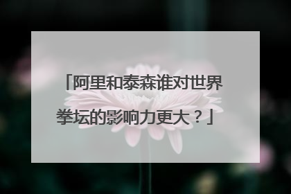 阿里和泰森谁对世界拳坛的影响力更大?