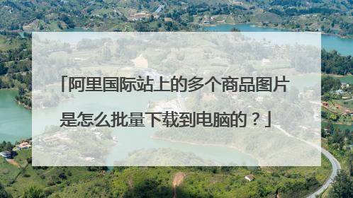 阿里国际站上的多个商品图片是怎么批量下载到电脑的?