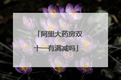 阿里大药房双十一有满减吗