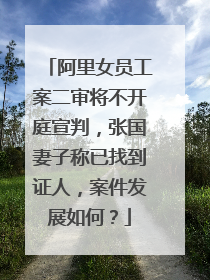 阿里女员工案二审将不开庭宣判,张国妻子称已找到证人,案件发展如何?