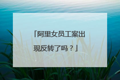 阿里女员工案出现反转了吗?
