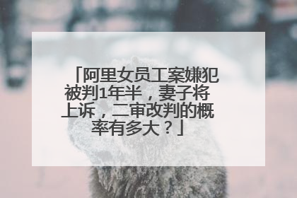 阿里女员工案嫌犯被判1年半,妻子将上诉,二审改判的概率有多大?