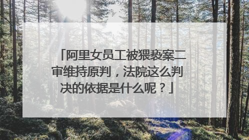 阿里女员工被猥亵案二审维持原判,法院这么判决的依据是什么呢?