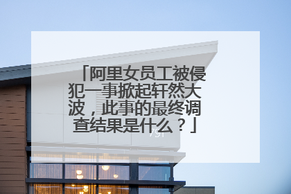 阿里女员工被侵犯一事掀起轩然大波,此事的最终调查结果是什么?