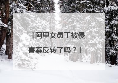 阿里女员工被侵害案反转了吗?