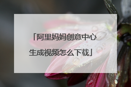 阿里妈妈创意中心生成视频怎么下载