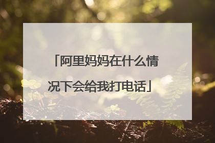 阿里妈妈在什么情况下会给我打电话