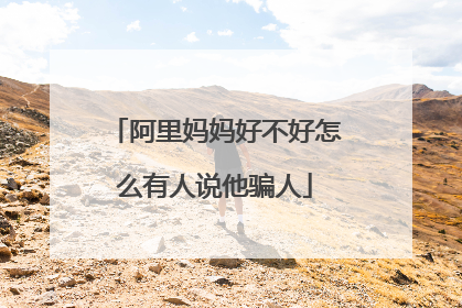 阿里妈妈好不好怎么有人说他骗人