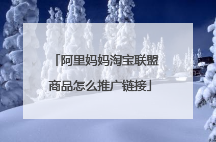 阿里妈妈淘宝联盟商品怎么推广链接