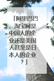 阿里巴巴、淘宝网是中国人的企业还是美国人甚至是日本人的企业？