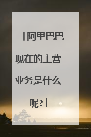 阿里巴巴现在的主营业务是什么呢?