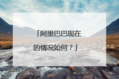 阿里巴巴现在的情况如何？