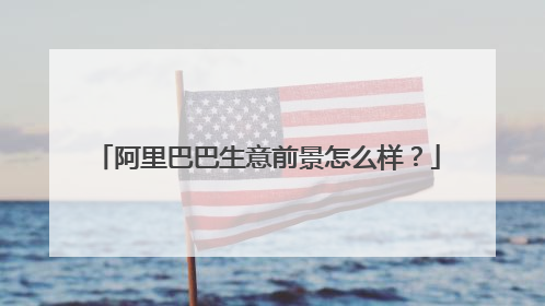 阿里巴巴生意前景怎么样？