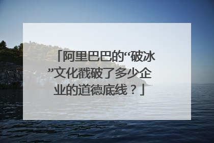 阿里巴巴的“破冰”文化戳破了多少企业的道德底线？