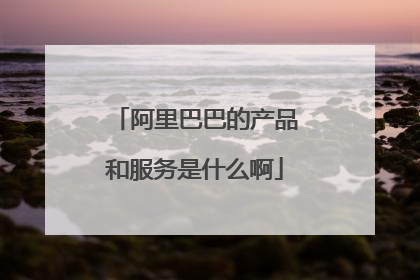 阿里巴巴的产品和服务是什么啊