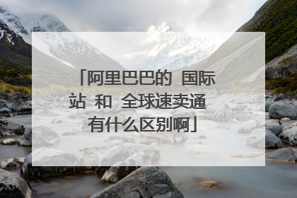 阿里巴巴的 国际站 和 全球速卖通 有什么区别啊