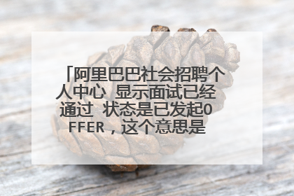 阿里巴巴社会招聘个人中心 显示面试已经通过 状态是已发起OFFER,这个意思是十有八九成了吗?
