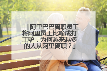 阿里巴巴离职员工将阿里员工比喻成打工驴,为何越来越多的人从阿里离职?