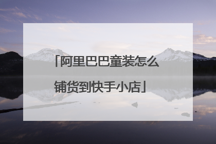 阿里巴巴童装怎么铺货到快手小店