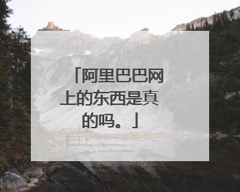 阿里巴巴网上的东西是真的吗。