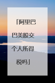 阿里巴巴美股交个人所得税吗