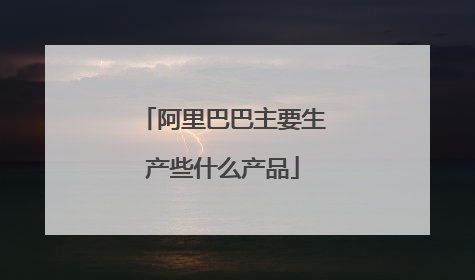 阿里巴巴主要生产些什么产品