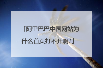 阿里巴巴中国网站为什么首页打不开啊?