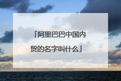阿里巴巴中国内贸的名字叫什么
