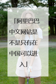 阿里巴巴中文网站是不是只有在中国可以进入