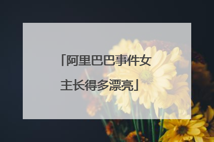 阿里巴巴事件女主长得多漂亮