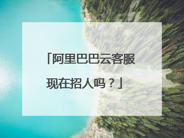 阿里巴巴云客服现在招人吗？