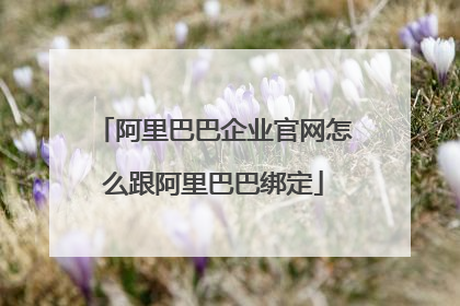 阿里巴巴企业官网怎么跟阿里巴巴绑定