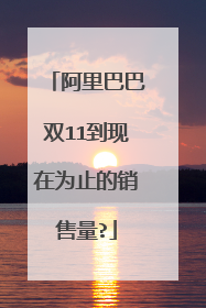 阿里巴巴双11到现在为止的销售量?