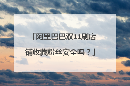 阿里巴巴双11刷店铺收藏粉丝安全吗?