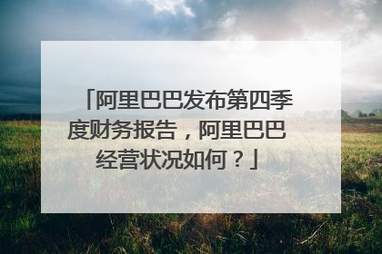 阿里巴巴发布第四季度财务报告，阿里巴巴经营状况如何？