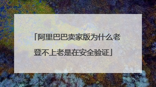 阿里巴巴卖家版为什么老登不上老是在安全验证