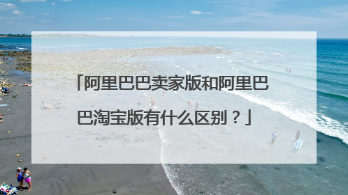 阿里巴巴卖家版和阿里巴巴淘宝版有什么区别?