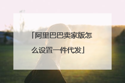 阿里巴巴卖家版怎么设置一件代发