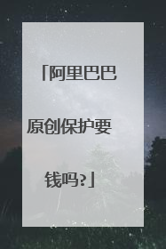 阿里巴巴原创保护要钱吗?