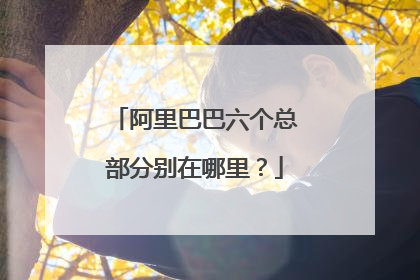 阿里巴巴六个总部分别在哪里?