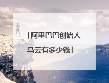 阿里巴巴创始人马云有多少钱