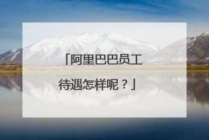 阿里巴巴员工待遇怎样呢?