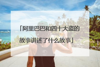 阿里巴巴和四十大盗的故事讲述了什么故事