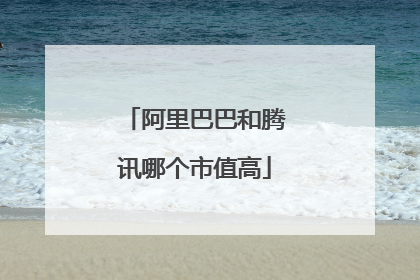 阿里巴巴和腾讯哪个市值高