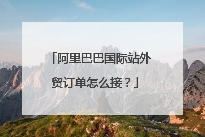 阿里巴巴国际站外贸订单怎么接?