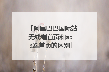 阿里巴巴国际站无线端首页和app端首页的区别