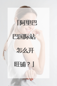 阿里巴巴国际站 怎么开旺铺？