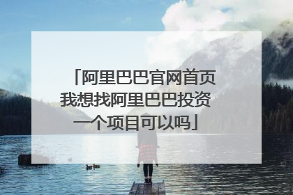 阿里巴巴官网首页我想找阿里巴巴投资一个项目可以吗