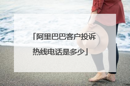 阿里巴巴客户投诉热线电话是多少