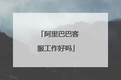 阿里巴巴客服工作好吗